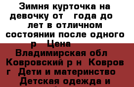 Зимня курточка на девочку от 1 года до 2 лет в отличном состоянии после одного р › Цена ­ 350 - Владимирская обл., Ковровский р-н, Ковров г. Дети и материнство » Детская одежда и обувь   